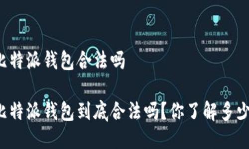 比特派钱包合法吗

比特派钱包到底合法吗？你了解多少？