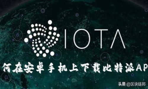 如何在安卓手机上下载比特派APP？