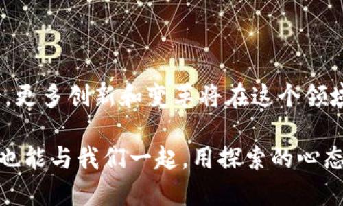 区块链是不是金融产业的未来？让我们深入探讨这个引人思考的问题

  区块链是不是金融产业的未来？ / 

 guanjianci 区块链,金融科技,去中心化,数字货币,智能合约 /guanjianci 

区块链的基本概念

在谈论区块链之前，我们得搞清楚这个词是什么意思。简单来说，区块链是一种分布式账本技术，通过网络上的多个节点来记录、存储和维护数据。这些数据通过加密技术连接在一起，形成链状结构，使得数据的完整性和安全性得到保证。而且这里没有单一的控制中心，所有参与者都可以共同维护这个账本。听起来是不是有点像一本大家都能抄的共同日记？

金融行业的演变

说到金融行业，它可真是一个不断演变的世界。从最初的以金属货币为基础的交易，到现在的数字货币时代，这个行业经历了无数的革命。传统的银行、交易所等金融机构久经考验，但在科技飞速发展的当下，它们也面临着巨大的挑战。

多年来，处于中心化模式下的金融服务往往容易出现效率低下、透明度不足和安全隐患等问题。然后，突然“冒”出了区块链！它像一阵清风，吹拂进了这个产业，带来了许多新鲜的想法和可能性。

区块链如何改变金融行业

要回答“区块链是不是金融产业的未来”，我们得看看区块链将如何在实际应用中改变这个行业。首先，第一个显而易见的变化就是去中心化。在这个模式下，交易的各方可以直接沟通，省去了中间人的成本和沟通时间。这是何等的方便！想象一下，转账的时候不再需要排队等候，只需要你和另一位朋友简单操作，就可以完成。

接着，我们不得不提到智能合约。这是一种在区块链上自动执行的协议，能够实现复杂的合约条款。一旦满足条件，合约就会自动执行，无需人工干预。这意味着什么呢？这意味着降低了合约执行的成本，也减少了人为错误发生的可能性。比如说，一个房屋交易，通过智能合约来自动完成多重的手续，这在今后可不可以顺利推进，复批好期望大大降低？

极大提升透明度和安全性

再者，透明度和安全性也是区块链在金融行业中的重要优势。由于区块链的公开特性，任何人都可以查看交易记录，这为打击金融欺诈提供了有力支持。而且，由于数据以加密方式存储，黑客攻击的难度也大大增加。再见吧，令人生畏的金融诈骗！

市场对于区块链技术的反应

那市场是怎么看待这些变化的呢？其实，越来越多的金融机构和投行正在开始尝试区块链技术。从瑞士的银行到美国的证券交易所，大家都在研究如何利用这个新兴技术来提高效率、降低成本。

比如，某些传统金融机构已开始运用区块链来简化跨境支付流程。过去，跨国转账可能需要数天时间，并涉及多家机构的成本，现在通过区块链，这一流程能大大缩短，甚至实现几分钟内到账。

挑战与阻碍

当然，说到“未来”，我们也不能忽略前进道路上的那些坑洼。技术总是要面临一些挑战，例如法律法规的滞后就成了一大难题。各国政府对于区块链与数字货币的态度各异，有的国家提出了积极支持，有的则采取了限制措施。如何在合法合规的框架下积极探索，便成了金融机构在运用区块链上的一大挑战。

此外，技术的复杂性和数据隐私问题也是困扰区块链发展的两个重要因素。虽说区块链技术能带来更高的透明度，但并不是每个人都愿意把他们的交易记录放在一个公开的平台上，这要如何解决呢？

未来的发展趋势

虽有挑战，但大多数专家认为，在目前的发展趋势下，区块链是金融行业未来的重要组成部分。随着技术的不断成熟，越来越多的应用将逐渐进入我们的视野。在未来，我们可能会看到更多与区块链结合的金融产品，甚至是我们现在无法想象的创新。

可以预见在不久的将来，金融产品的基于区块链的应用会遍地开花：从去中心化金融（DeFi）平台到全球范围内的数字货币交易所。人们的生活、交易方式，甚至财富观念都会受到影响。

总结

总的来说，区块链的出现无疑是金融行业的一场革命，它不仅挑战了传统的金融体系，而是为未来的发展打开了新的大门。尽管前路荆棘密布，但我们仍然可以期待，更多创新和变革将在这个领域不断涌现。

那么，回到开头的问题：“区块链是不是金融产业的未来？”或许可以回答为“有可能”。虽然未来的确存在许多不确定性，但技术日新月异，机会与挑战并存。希望大家也能与我们一起，用探索的心态去迎接这场精彩的金融变革。