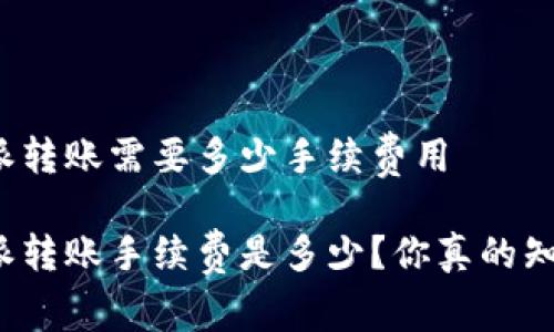 比特派转账需要多少手续费用

比特派转账手续费是多少？你真的知道吗？