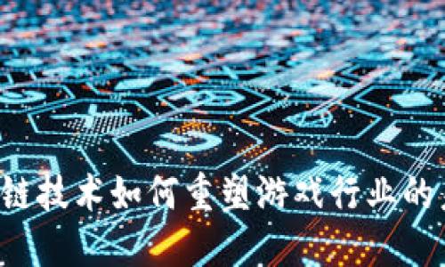 区块链技术如何重塑游戏行业的未来？