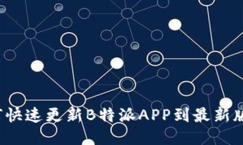 如何快速更新B特派APP到最新版本？