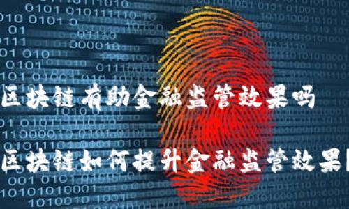 区块链有助金融监管效果吗 

区块链如何提升金融监管效果？