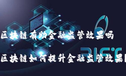 区块链有助金融监管效果吗 

区块链如何提升金融监管效果？