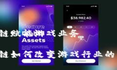 区块链赋能游戏业务区块链如何改变游戏行业的