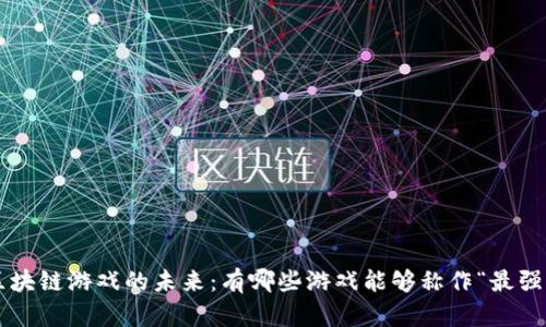 区块链游戏的未来：有哪些游戏能够称作“最强”？
