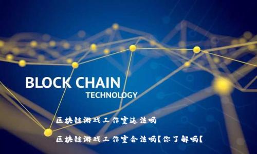 区块链游戏工作室违法吗

区块链游戏工作室合法吗？你了解吗？