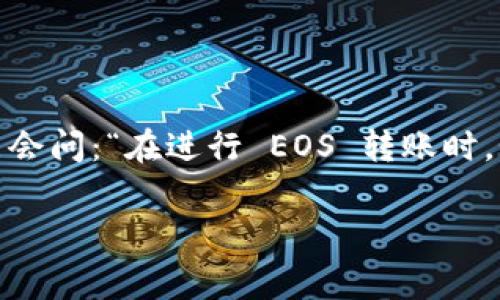 特派转账 和 EOS 手续费的相关问题在当前数字货币的使用中越来越受到关注，许多用户可能会问：“在进行 EOS 转账时，如何有效控制手续费？”这不仅是一个技术性的问题，更涉及到用户在实际操作中的体验和利益。

在EOS转账中，如何降低手续费以便更高效地进行转账？