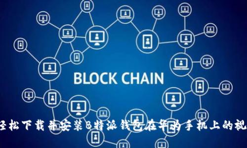 : 如何轻松下载并安装B特派钱包在华为手机上的视频教程？