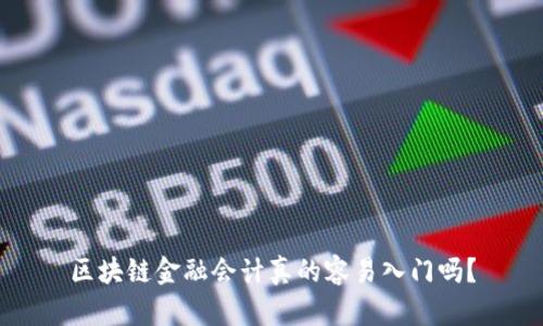 区块链金融会计真的容易入门吗？