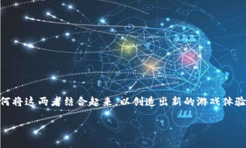 区块链与元宇宙游戏开发是当前科技领域中一个非常热门的话题。随着数字技术的飞速发展，越来越多的人开始关注如何将这两者结合起来，以创造出新的游戏体验和商业模式。那么，究竟是怎样的机制让区块链与元宇宙游戏能够相辅相成呢？在这篇文章中，我们将深入探讨这个主题。

区块链如何推动元宇宙游戏的开发与创新？