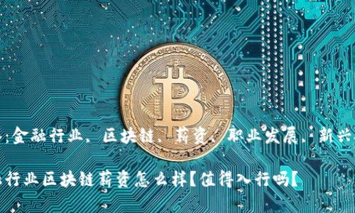 标签：金融行业, 区块链, 薪资, 职业发展, 新兴技术

金融行业区块链薪资怎么样？值得入行吗？