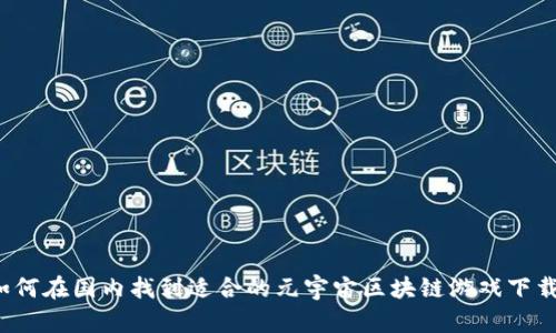 如何在国内找到适合的元宇宙区块链游戏下载？