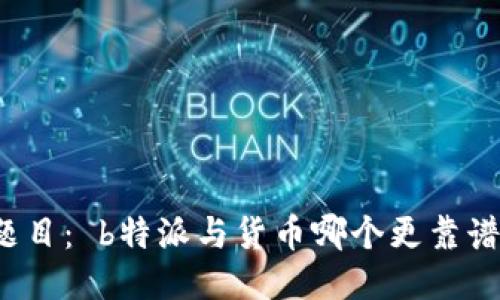 题目： b特派与货币哪个更靠谱？