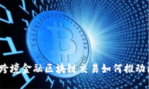 辽宁首笔跨境金融区块链交易如何推动国际贸易?