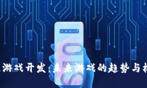 福州区块链游戏开发：未来游戏的趋势与机遇在哪里？