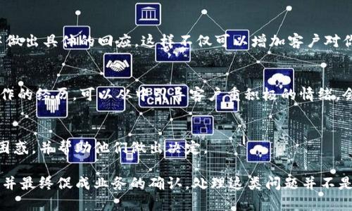 特派客户不确认怎么办是许多在业务交往中遇到的问题，尤其是在涉及到重大投资或重要决策的情况下。当你遇到特派客户没有及时做出确认时，你可能会感到困扰和焦虑。那么，如何处理这种情况呢？下面我们将对此进行深入探讨。

特派客户不确认可能有多种原因，首先，我们要分析客户为何不确认。这些原因可能包括客户正在考虑其他方案、缺乏信息或对报价有疑虑等等。在这种情况下，理解客户的需求以及他们的立场是至关重要的。

了解客户的立场
在与客户的沟通中，你可以通过提问的方式，试图了解他们的想法。例如，可以问客户：“您对目前的方案有什么疑问吗？或者有没有其他方面需要我们进一步协助的？”这样的提问方式，不仅表现出你对客户的关心，还能帮助你更清晰地了解他们的真实需求。

增强沟通的频率
维持与客户的有效沟通是解决问题的关键。如果特派客户长时间没有确认，可以适当地增加与你的客户的沟通频率。可以通过电话、邮件或甚至约定见面，来进一步解释方案的细节，重申这个方案如何能够满足他们的需求。在沟通中，请务必保持友好和专业的态度，这样可以使客户感到你对他们的重视。

提供更多的信息
有时候，客户不确认是因为缺乏足够的信息。面对这种情况，你可以主动提供更多的背景资料或市场案例，以帮助客户做出更加明智的决策。例如，提供成功案例或在行业内的相关数据，这些信息可以增强客户的信心，并使他们更有可能做出及时的确认。

调整跟进的策略
如果你发现客户仍然没有明显的反应，或许需要调整你的跟进策略。可以从直接的销售转向更为柔和的方式，例如在邮件中加入一些分享的行业资讯，或者邀请客户参加相关的线上研讨会。通过这样的方法，不仅可以增加客户对你的认可度，也能让他们在不感到压力的情况下，更愿意与之互动。

为客户营造决定的氛围
在商谈中，营造一种紧迫感也许是推动客户做出确认的有效方式。你可以告诉客户：“目前我们正与其他几位客户进行洽谈，如果您已经决定支持我们，尽早确认将帮助您锁定优势。”但是要注意，营造紧迫感的方式要适度，绝不能让客户感到被迫或被施压。

听取客户的反馈
在与客户进行沟通的过程中，鼓励客户表达他们的看法和顾虑至关重要。当客户提出问题时，表现出你对此的重视，并在下一步中做出具体的回应。这样不仅可以增加客户对你的信任，也让他们感到自己的意见被尊重和重视。

强化合作关系
在处理特派客户的问题时，回顾与客户之间的合作关系也很重要。这意味着需要在沟通中强调双方的共同利益，重申之前成功合作的经历，可以从中引导客户重积极的情绪。会让客户更容易相信这次合作也会是成功的。

总结并明确后续步骤
最后，在所有沟通过程中，你可以为客户总结关键信息，并明确双方的后续步骤。提供一个清晰简单的流程，将有助于减少客户的困惑，并帮助他们做出决定。

通过上述方法，可以有效地解决特派客户不确认的难题。记住，关键在于了解客户的需求，通过沟通建立起信任，提供必要的信息，并最终促成业务的确认。处理这类问题并不是一蹴而就的，需循序渐进，要对自己有耐心，并始终保持专业的态度。