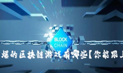 现在最火爆的区块链游戏有哪些？你能跟上潮流吗？