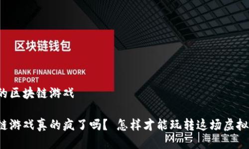 疯狂的区块链游戏 

区块链游戏真的疯了吗？ 怎样才能玩转这场虚拟革命？