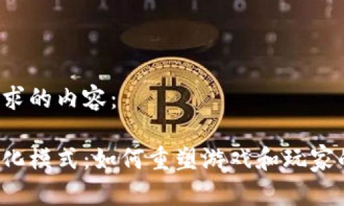 以下是你请求的内容：

区块链游戏化模式：如何重塑游戏和玩家的互动关系？
