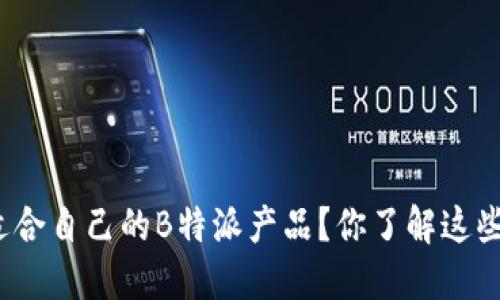 如何选择适合自己的B特派产品？你了解这些关键点吗？