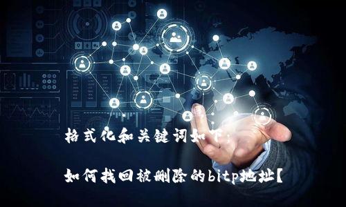 格式化和关键词如下：

如何找回被删除的bitp地址？