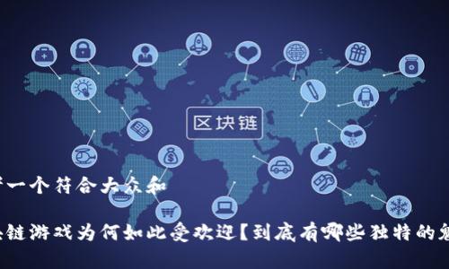 思考一个符合大众和

区块链游戏为何如此受欢迎？到底有哪些独特的魅力？