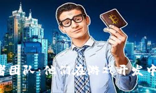 区块链游戏领域的创作者团队：他们在游戏开发中到底扮演了怎样的角色？