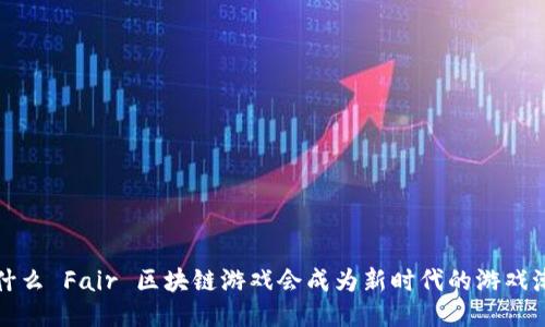  为什么 Fair 区块链游戏会成为新时代的游戏潮流？