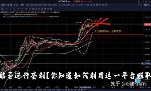  Bitpie能否进行套利？你知道如何利用这一平台赚取利润吗？