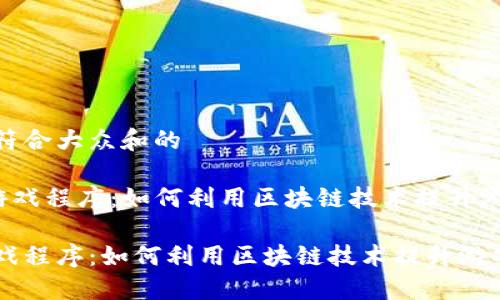 思考一个符合大众和的

《区块链游戏程序：如何利用区块链技术提升游戏体验？》

区块链游戏程序：如何利用区块链技术提升游戏体验？