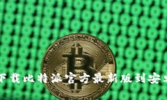  如何下载比特派官方最新版到安卓手机？