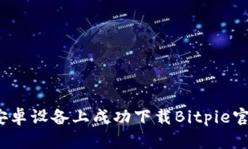 如何在安卓设备上成功下载Bitpie官网应用？