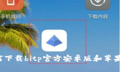 如何下载bitp官方安卓版和苹果版？