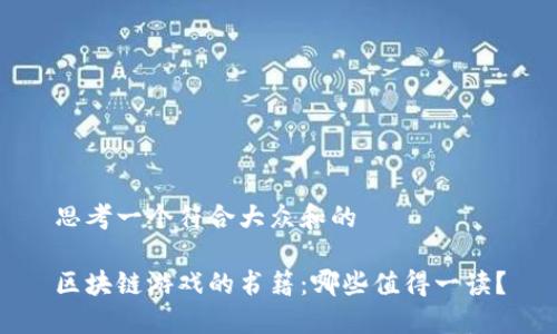 思考一个符合大众和的

区块链游戏的书籍：哪些值得一读？
