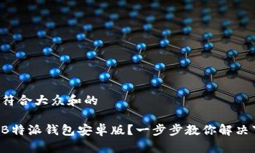 思考一个符合大众和的

如何下载B特派钱包安卓版？一步步教你解决下载难题！