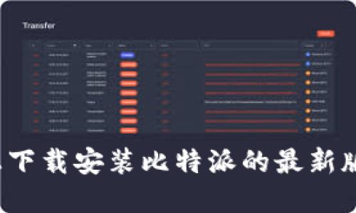 如何在官网上下载安装比特派的最新版本手机应用？