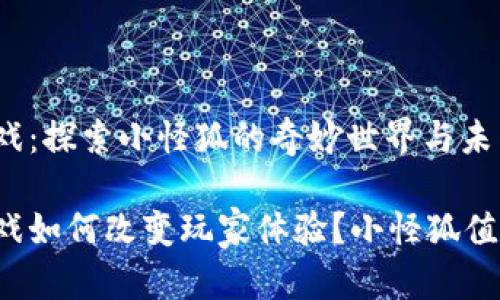 区块链游戏：探索小怪狐的奇妙世界与未来可能性

区块链游戏如何改变玩家体验？小怪狐值得一试吗？