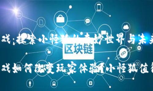 区块链游戏：探索小怪狐的奇妙世界与未来可能性

区块链游戏如何改变玩家体验？小怪狐值得一试吗？