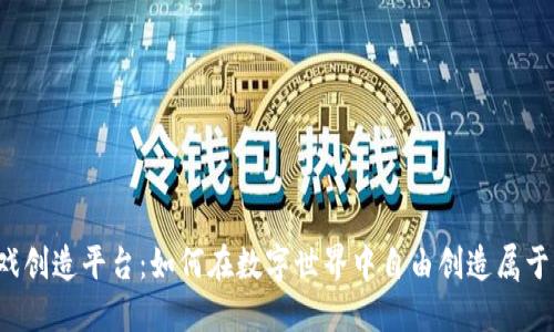 区块链游戏创造平台：如何在数字世界中自由创造属于你的游戏？