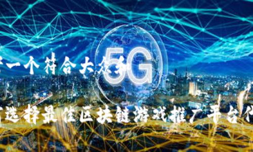 思考一个符合大众和

如何选择最佳区块链游戏推广平台代理？