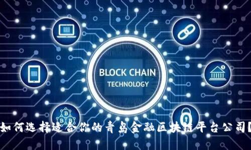 如何选择适合你的青岛金融区块链平台公司？