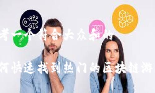 思考一个符合大众和的

如何快速找到热门的区块链游戏？