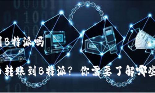 货币能转到B特派吗

如何将货币转账到B特派? 你需要了解哪些重要步骤？