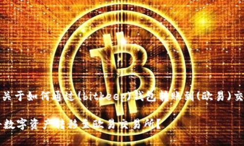 信息提示：以下内容包含关于如何通过(bitkeep)钱包转账到(欧易)交易所的详细步骤和说明。

如何通过Bitkeep钱包将数字资产转移至欧易交易所？