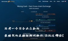 思考一个符合大众和的最赚钱的区块链游戏排行