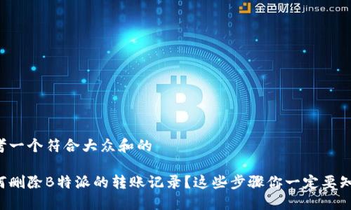 思考一个符合大众和的

如何删除B特派的转账记录？这些步骤你一定要知道！