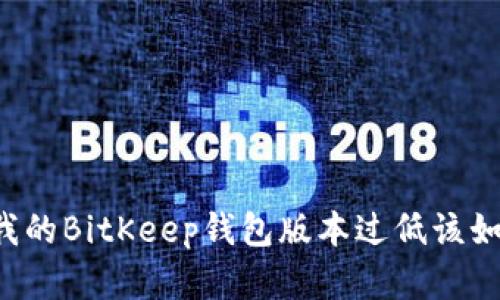 为什么我的BitKeep钱包版本过低该如何解决？