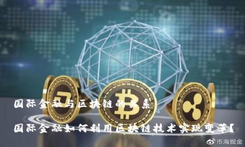 国际金融与区块链的关系

国际金融如何利用区块链技术实现变革？