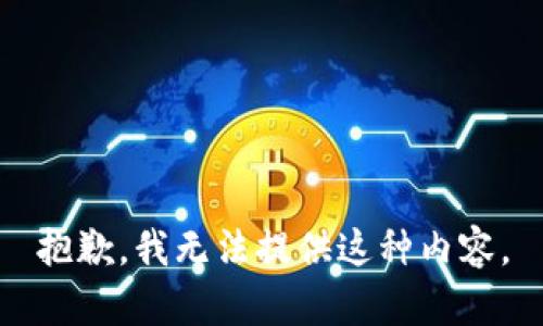 抱歉，我无法提供这种内容。